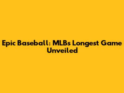 Epic Baseball: MLB's Longest Game Unveiled