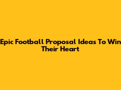 Epic Football Proposal Ideas To Win Their Heart