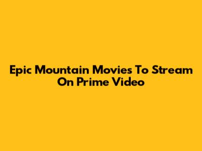 Epic Mountain Movies To Stream On Prime Video