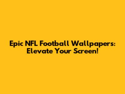 Epic NFL Football Wallpapers: Elevate Your Screen!