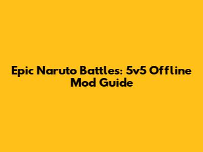 Epic Naruto Battles: 5v5 Offline Mod Guide