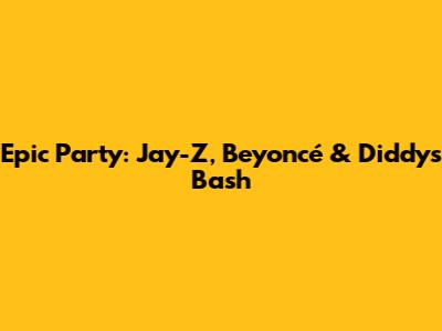 Epic Party: Jay-Z, Beyoncé & Diddy's Bash