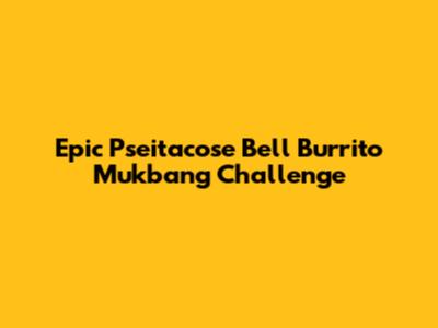 Epic Pseitacose Bell Burrito Mukbang Challenge