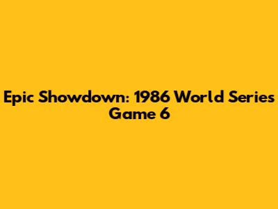 Epic Showdown: 1986 World Series Game 6