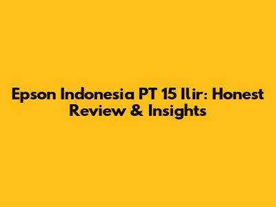 Epson Indonesia PT 15 Ilir: Honest Review & Insights
