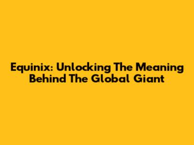 Equinix: Unlocking The Meaning Behind The Global Giant