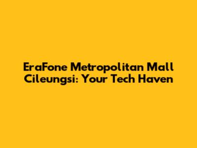 EraFone Metropolitan Mall Cileungsi: Your Tech Haven