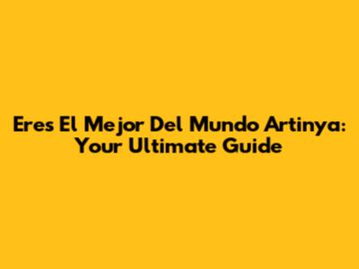 Eres El Mejor Del Mundo Artinya: Your Ultimate Guide