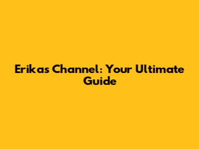 Erika's Channel: Your Ultimate Guide