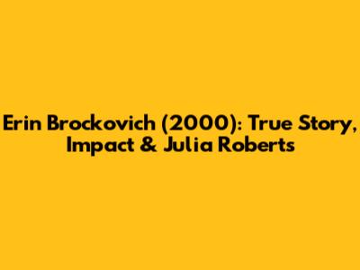Erin Brockovich (2000): True Story, Impact & Julia Roberts