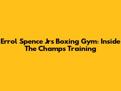 Errol Spence Jr's Boxing Gym: Inside The Champ's Training