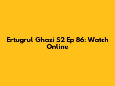 Ertugrul Ghazi S2 Ep 86: Watch Online