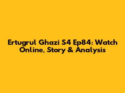Ertugrul Ghazi S4 Ep84: Watch Online, Story & Analysis