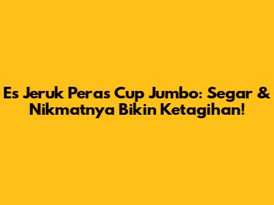 Es Jeruk Peras Cup Jumbo: Segar & Nikmatnya Bikin Ketagihan!