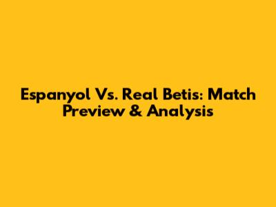 Espanyol Vs. Real Betis: Match Preview & Analysis