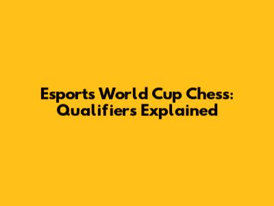 Esports World Cup Chess: Qualifiers Explained