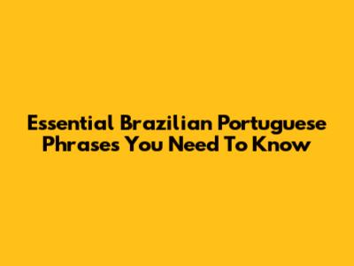 Essential Brazilian Portuguese Phrases You Need To Know