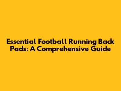 Essential Football Running Back Pads: A Comprehensive Guide