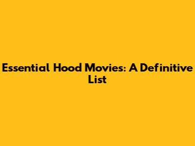 Essential Hood Movies: A Definitive List