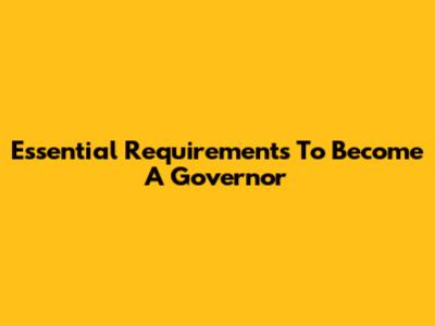 Essential Requirements To Become A Governor