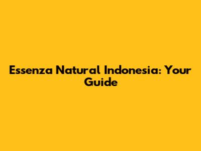 Essenza Natural Indonesia: Your Guide