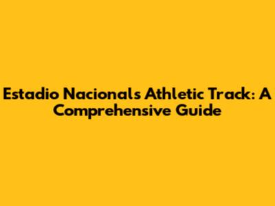 Estadio Nacional's Athletic Track: A Comprehensive Guide