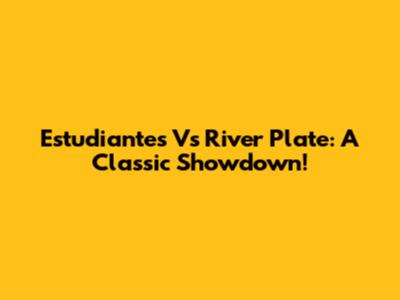 Estudiantes Vs River Plate: A Classic Showdown!