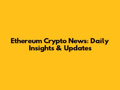 Ethereum Crypto News: Daily Insights & Updates