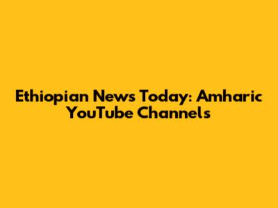 Ethiopian News Today: Amharic YouTube Channels