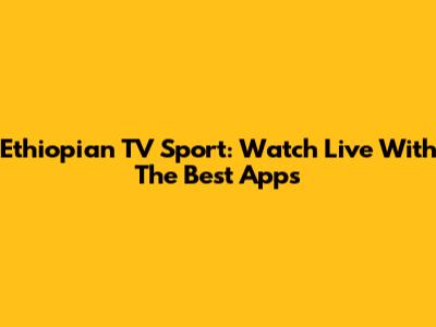 Ethiopian TV Sport: Watch Live With The Best Apps