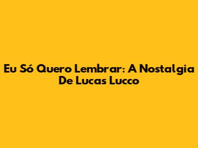 Eu Só Quero Lembrar: A Nostalgia De Lucas Lucco