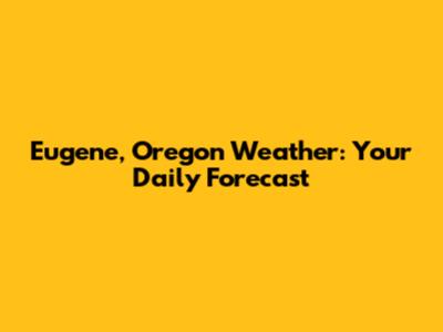 Eugene, Oregon Weather: Your Daily Forecast