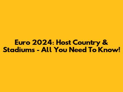 Euro 2024: Host Country & Stadiums - All You Need To Know!