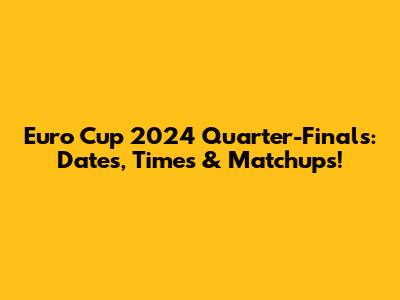 Euro Cup 2024 Quarter-Finals: Dates, Times & Matchups!