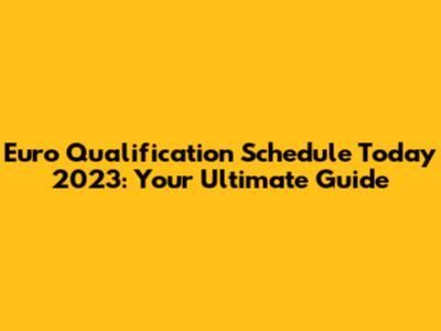 Euro Qualification Schedule Today 2023: Your Ultimate Guide