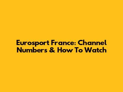 Eurosport France: Channel Numbers & How To Watch