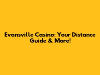 Evansville Casino: Your Distance Guide & More!