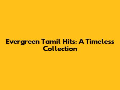 Evergreen Tamil Hits: A Timeless Collection