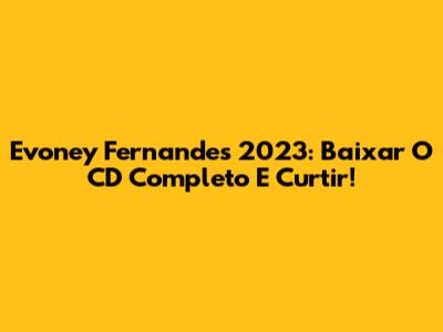 Evoney Fernandes 2023: Baixar O CD Completo E Curtir!