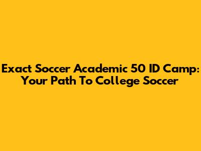 Exact Soccer Academic 50 ID Camp: Your Path To College Soccer