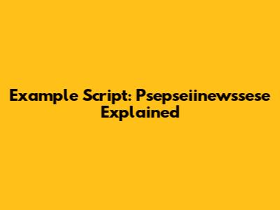 Example Script: Psepseiinewssese Explained