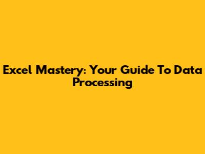Excel Mastery: Your Guide To Data Processing