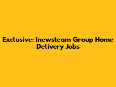 Exclusive: Inewsteam Group Home Delivery Jobs