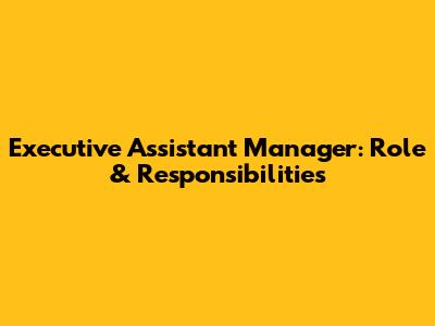Executive Assistant Manager: Role & Responsibilities