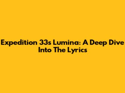Expedition 33's 'Lumina': A Deep Dive Into The Lyrics
