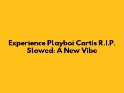 Experience Playboi Carti's R.I.P. Slowed: A New Vibe