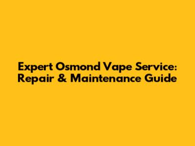 Expert Osmond Vape Service: Repair & Maintenance Guide