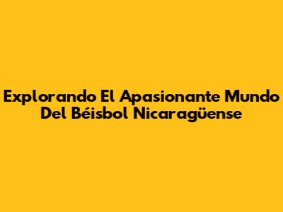 Explorando El Apasionante Mundo Del Béisbol Nicaragüense