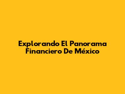 Explorando El Panorama Financiero De México