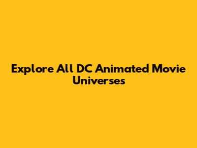 Explore All DC Animated Movie Universes